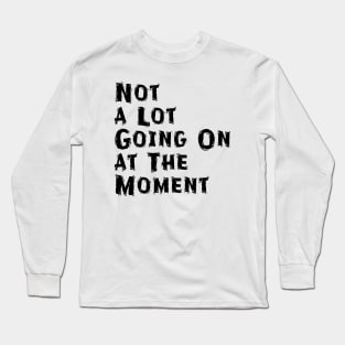 Not a Lot Going On at The Moment Long Sleeve T-Shirt